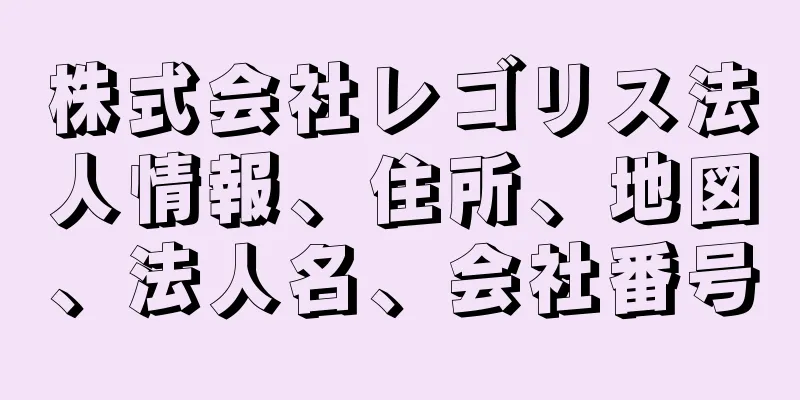 株式会社レゴリス法人情報、住所、地図、法人名、会社番号