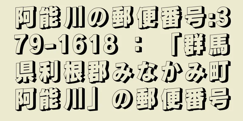 阿能川の郵便番号:379-1618 ： 「群馬県利根郡みなかみ町阿能川」の郵便番号