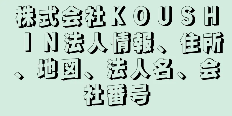 株式会社ＫＯＵＳＨＩＮ法人情報、住所、地図、法人名、会社番号