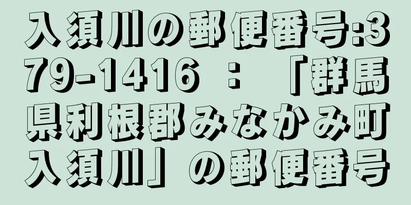 入須川の郵便番号:379-1416 ： 「群馬県利根郡みなかみ町入須川」の郵便番号