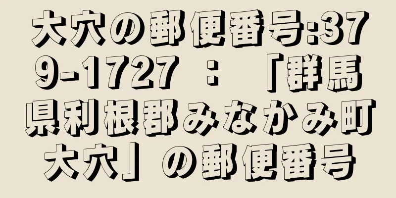 大穴の郵便番号:379-1727 ： 「群馬県利根郡みなかみ町大穴」の郵便番号