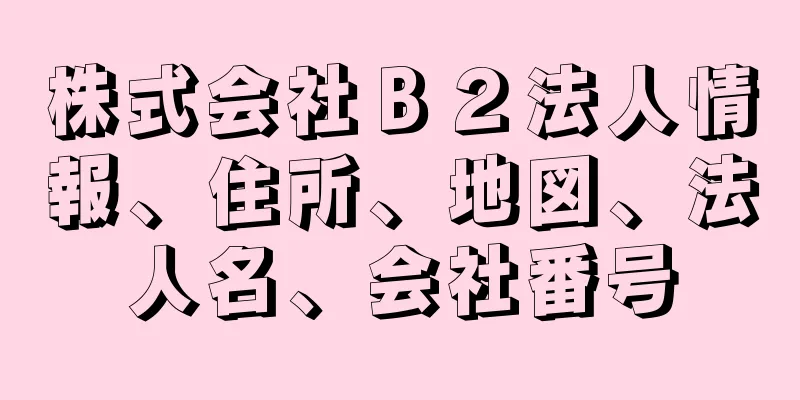 株式会社Ｂ２法人情報、住所、地図、法人名、会社番号