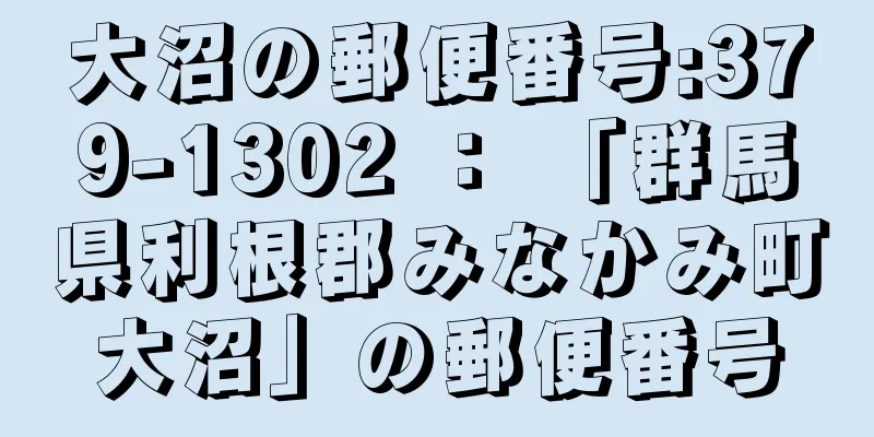 大沼の郵便番号:379-1302 ： 「群馬県利根郡みなかみ町大沼」の郵便番号