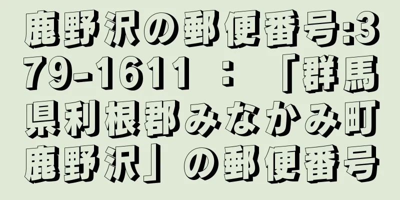 鹿野沢の郵便番号:379-1611 ： 「群馬県利根郡みなかみ町鹿野沢」の郵便番号