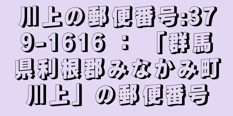 川上の郵便番号:379-1616 ： 「群馬県利根郡みなかみ町川上」の郵便番号