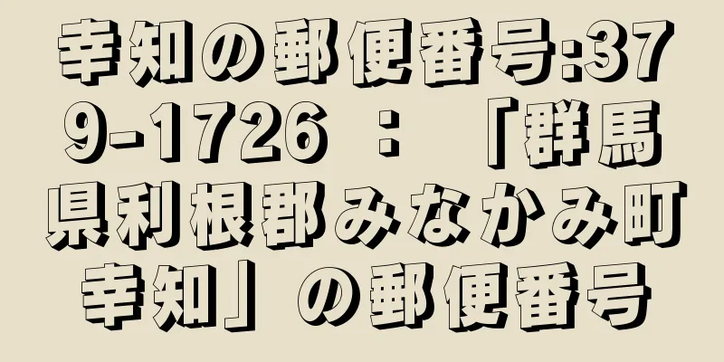 幸知の郵便番号:379-1726 ： 「群馬県利根郡みなかみ町幸知」の郵便番号