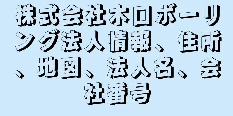 株式会社木口ボーリング法人情報、住所、地図、法人名、会社番号