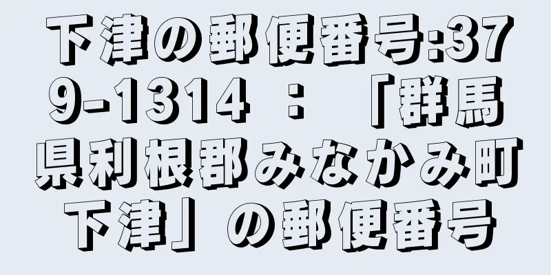 下津の郵便番号:379-1314 ： 「群馬県利根郡みなかみ町下津」の郵便番号