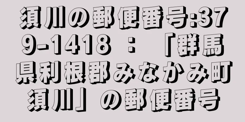 須川の郵便番号:379-1418 ： 「群馬県利根郡みなかみ町須川」の郵便番号