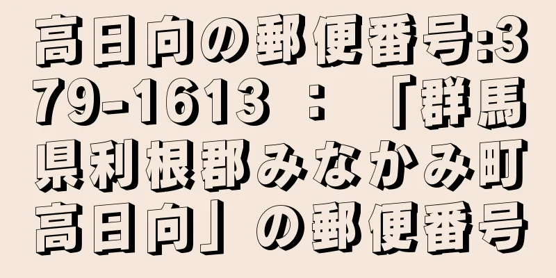 高日向の郵便番号:379-1613 ： 「群馬県利根郡みなかみ町高日向」の郵便番号