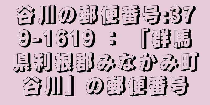 谷川の郵便番号:379-1619 ： 「群馬県利根郡みなかみ町谷川」の郵便番号