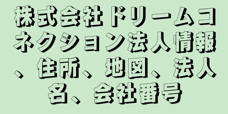 株式会社ドリームコネクション法人情報、住所、地図、法人名、会社番号