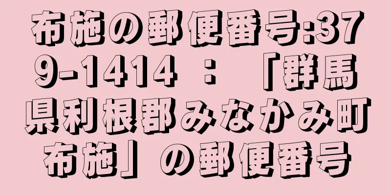 布施の郵便番号:379-1414 ： 「群馬県利根郡みなかみ町布施」の郵便番号