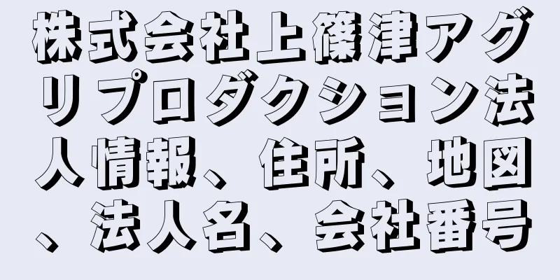 株式会社上篠津アグリプロダクション法人情報、住所、地図、法人名、会社番号