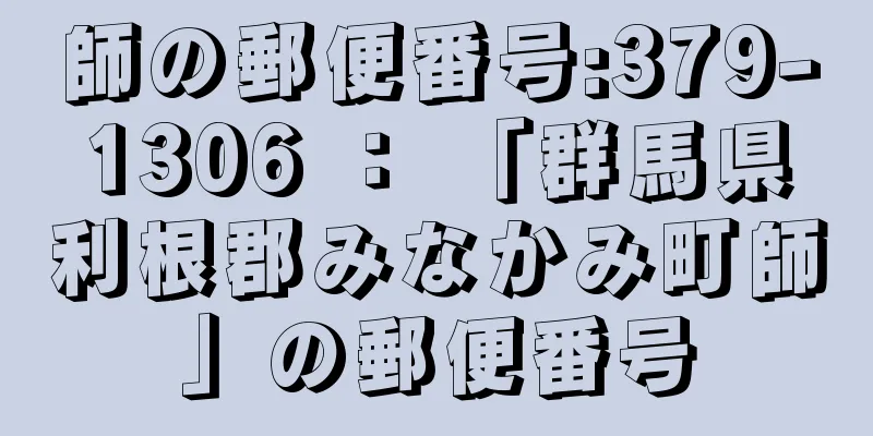 師の郵便番号:379-1306 ： 「群馬県利根郡みなかみ町師」の郵便番号