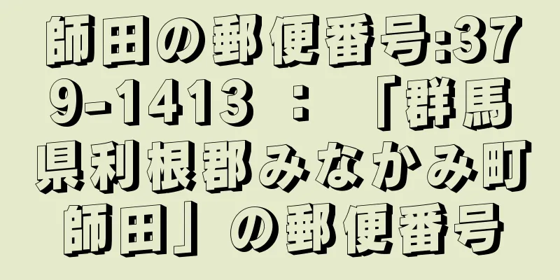 師田の郵便番号:379-1413 ： 「群馬県利根郡みなかみ町師田」の郵便番号