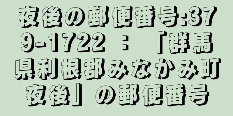 夜後の郵便番号:379-1722 ： 「群馬県利根郡みなかみ町夜後」の郵便番号