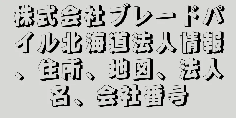 株式会社ブレードパイル北海道法人情報、住所、地図、法人名、会社番号