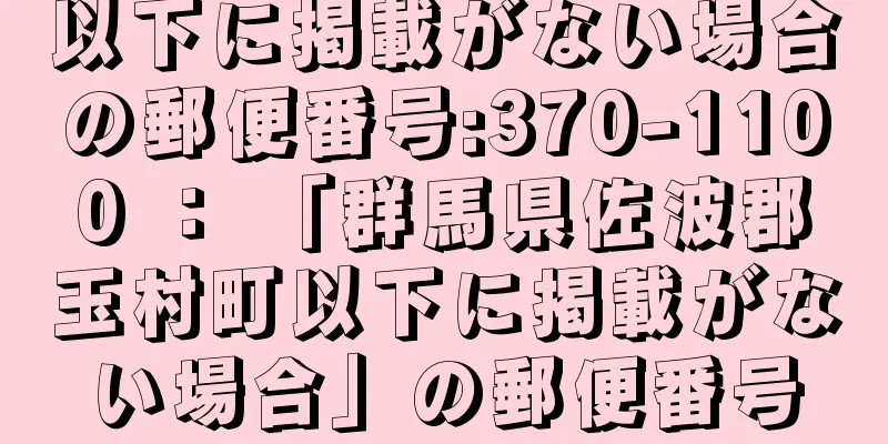 以下に掲載がない場合の郵便番号:370-1100 ： 「群馬県佐波郡玉村町以下に掲載がない場合」の郵便番号