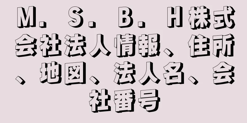 Ｍ．Ｓ．Ｂ．Ｈ株式会社法人情報、住所、地図、法人名、会社番号