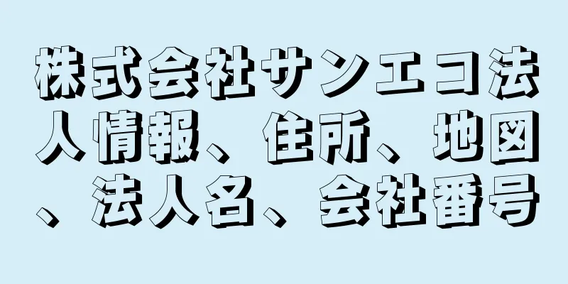 株式会社サンエコ法人情報、住所、地図、法人名、会社番号