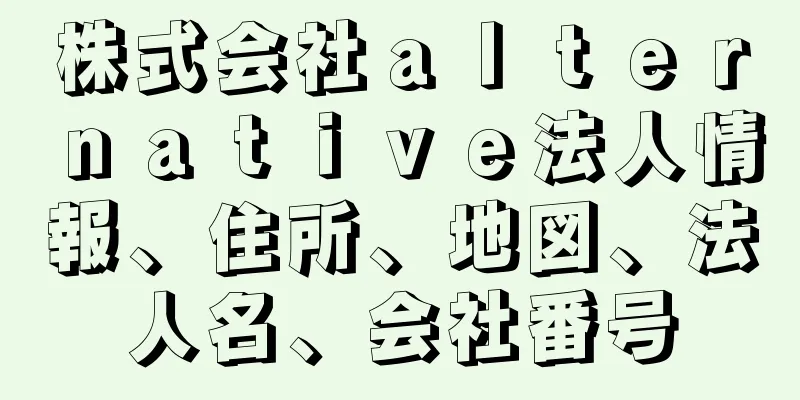 株式会社ａｌｔｅｒｎａｔｉｖｅ法人情報、住所、地図、法人名、会社番号