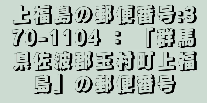 上福島の郵便番号:370-1104 ： 「群馬県佐波郡玉村町上福島」の郵便番号