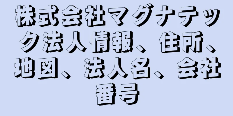 株式会社マグナテック法人情報、住所、地図、法人名、会社番号