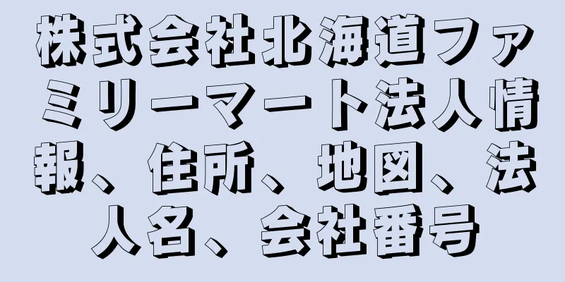株式会社北海道ファミリーマート法人情報、住所、地図、法人名、会社番号