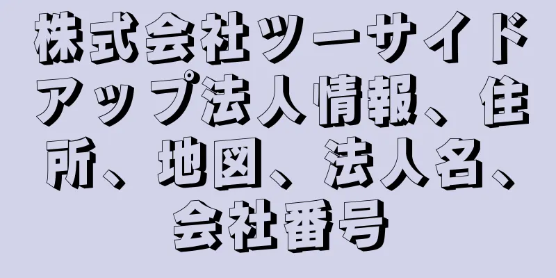 株式会社ツーサイドアップ法人情報、住所、地図、法人名、会社番号