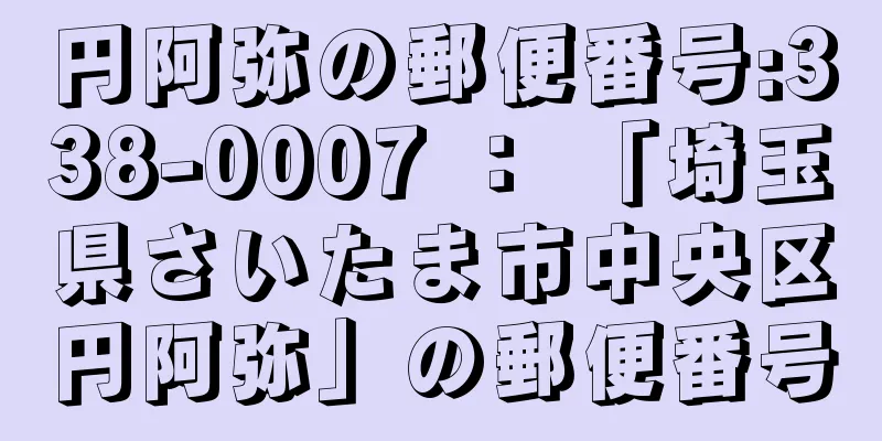 円阿弥の郵便番号:338-0007 ： 「埼玉県さいたま市中央区円阿弥」の郵便番号