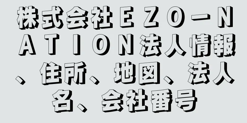 株式会社ＥＺＯ－ＮＡＴＩＯＮ法人情報、住所、地図、法人名、会社番号