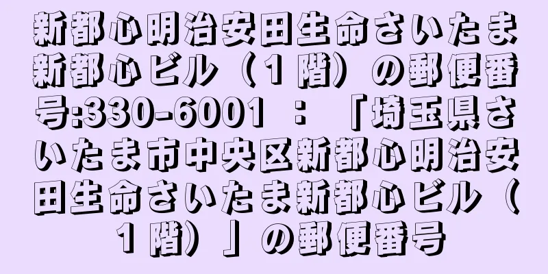 新都心明治安田生命さいたま新都心ビル（１階）の郵便番号:330-6001 ： 「埼玉県さいたま市中央区新都心明治安田生命さいたま新都心ビル（１階）」の郵便番号