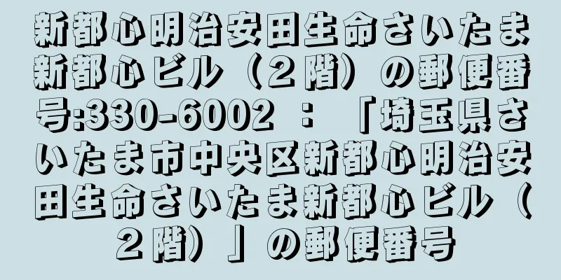 新都心明治安田生命さいたま新都心ビル（２階）の郵便番号:330-6002 ： 「埼玉県さいたま市中央区新都心明治安田生命さいたま新都心ビル（２階）」の郵便番号