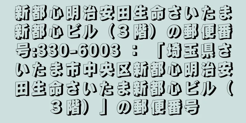 新都心明治安田生命さいたま新都心ビル（３階）の郵便番号:330-6003 ： 「埼玉県さいたま市中央区新都心明治安田生命さいたま新都心ビル（３階）」の郵便番号