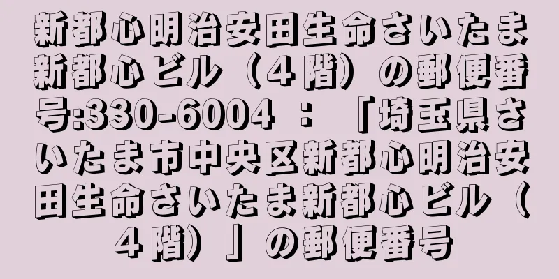 新都心明治安田生命さいたま新都心ビル（４階）の郵便番号:330-6004 ： 「埼玉県さいたま市中央区新都心明治安田生命さいたま新都心ビル（４階）」の郵便番号