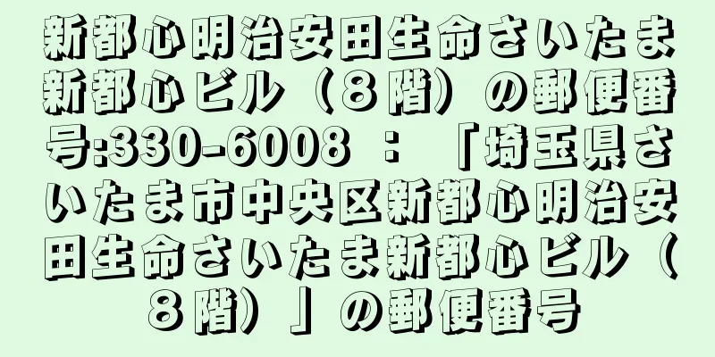 新都心明治安田生命さいたま新都心ビル（８階）の郵便番号:330-6008 ： 「埼玉県さいたま市中央区新都心明治安田生命さいたま新都心ビル（８階）」の郵便番号