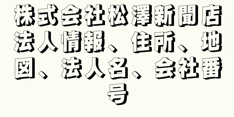 株式会社松澤新聞店法人情報、住所、地図、法人名、会社番号