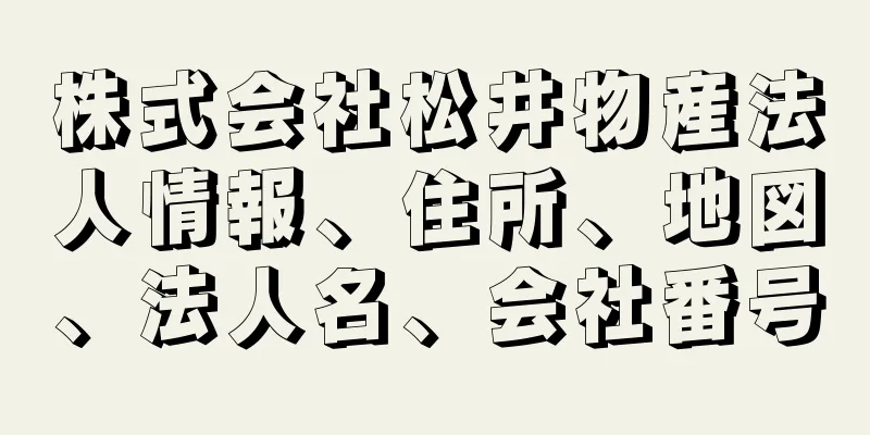 株式会社松井物産法人情報、住所、地図、法人名、会社番号