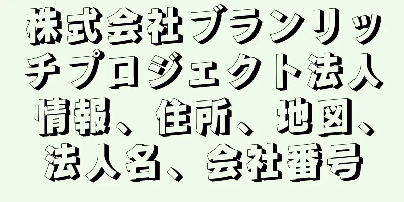 株式会社ブランリッチプロジェクト法人情報、住所、地図、法人名、会社番号