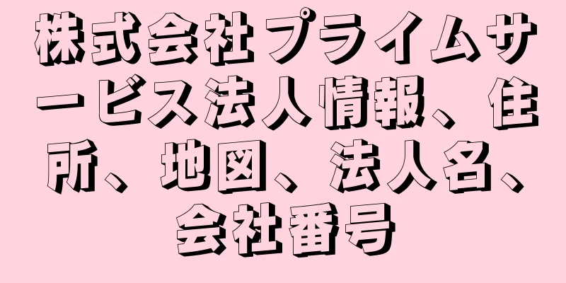 株式会社プライムサービス法人情報、住所、地図、法人名、会社番号