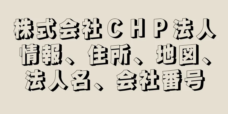 株式会社ＣＨＰ法人情報、住所、地図、法人名、会社番号