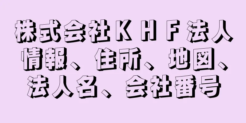 株式会社ＫＨＦ法人情報、住所、地図、法人名、会社番号