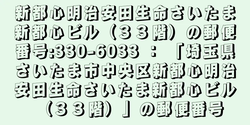 新都心明治安田生命さいたま新都心ビル（３３階）の郵便番号:330-6033 ： 「埼玉県さいたま市中央区新都心明治安田生命さいたま新都心ビル（３３階）」の郵便番号