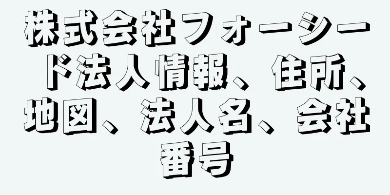 株式会社フォーシード法人情報、住所、地図、法人名、会社番号