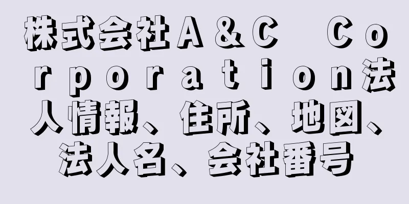 株式会社Ａ＆Ｃ　Ｃｏｒｐｏｒａｔｉｏｎ法人情報、住所、地図、法人名、会社番号