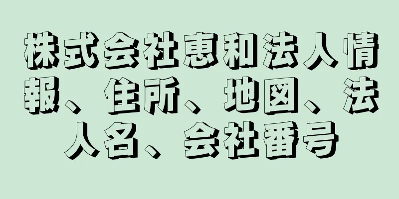 株式会社恵和法人情報、住所、地図、法人名、会社番号