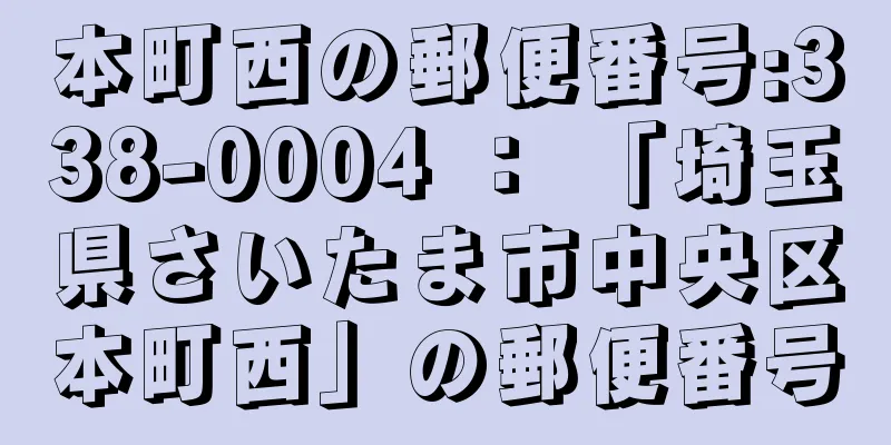 本町西の郵便番号:338-0004 ： 「埼玉県さいたま市中央区本町西」の郵便番号