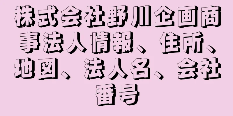 株式会社野川企画商事法人情報、住所、地図、法人名、会社番号