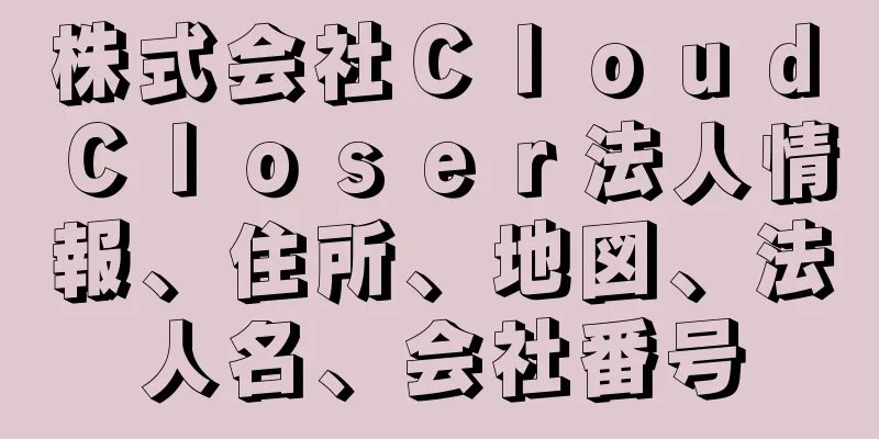 株式会社Ｃｌｏｕｄ　Ｃｌｏｓｅｒ法人情報、住所、地図、法人名、会社番号